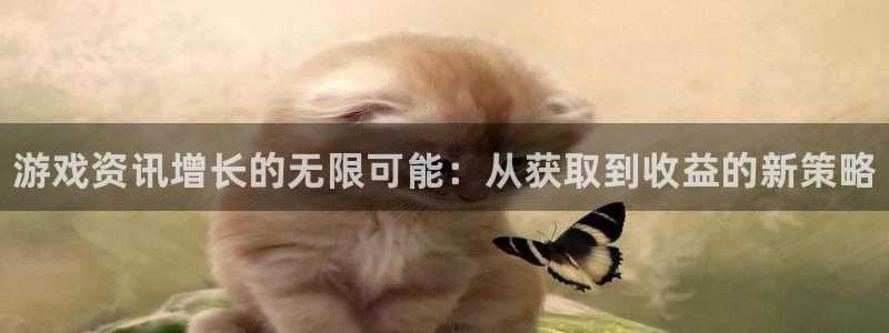 高德娱乐平台注册：游戏资讯增长的无限可能：从获取到收益的新策