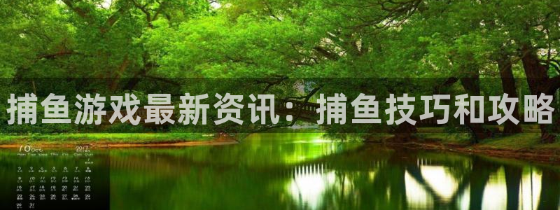高德娱乐平台官网登录：捕鱼游戏最新资讯：捕鱼技巧和攻略