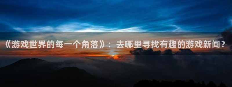 高德娱乐app下载|下载地址：《游戏世界的每一个角落》：去哪