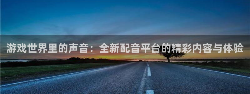 高德娱乐平台：游戏世界里的声音：全新配音平台的精彩内容与体验