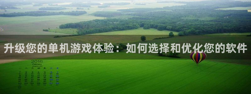 高德娱乐注册平台：升级您的单机游戏体验：如何选择和优化您的软