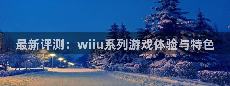 高德娱乐的意思：最新评测：wiiu系列游戏体验与特色