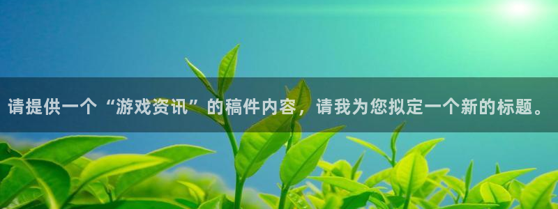 高德娱乐app下载|下载地址：请提供一个“游戏资讯”的稿件内