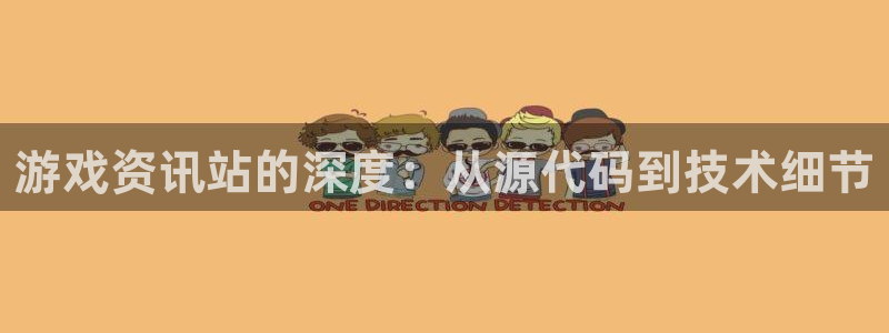 高德娱乐4开户：游戏资讯站的深度：从源代码到技术细节