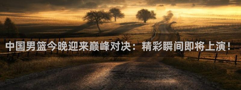 极速体育直播观看：中国男篮今晚迎来巅峰对决：精彩瞬间即将上演！