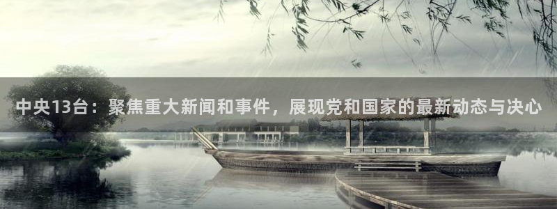 jrs极速体育直播：中央13台：聚焦重大新闻和事件，展现党和国家的最新动态与决心