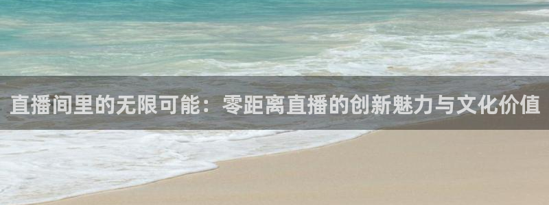 极速直播nba体育直播下载：直播间里的无限可能：零距离直播的创新魅力与文化价值