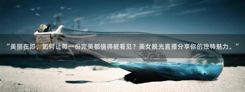 jrs极速直播nba体育直播：“美丽在即，如何让每一份完美都值得被看见？美女脱光直播分享你的独特魅力。”