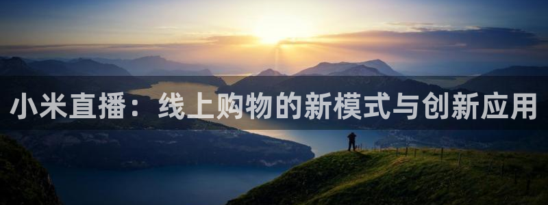 nba极速体育直播：小米直播：线上购物的新模式与创新应用