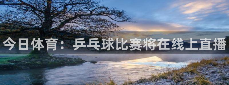 nba直播体育直播极速：今日体育：乒乓球比赛将在线上直播