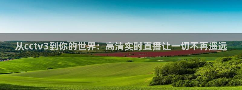 极速体育极速体育直播nba：从cctv3到你的世界：高清实时直播让一切不再遥远