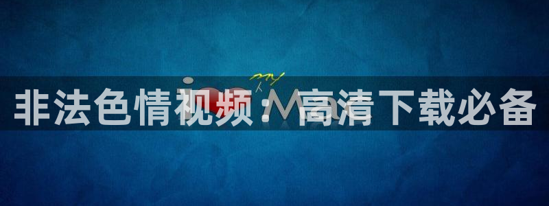 极速体育直播吧nba：非法色情视频：高清下载必备