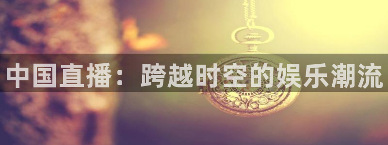 英超直播吧极速体育：中国直播：跨越时空的娱乐潮流
